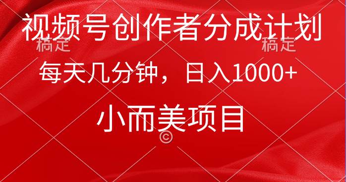 视频号创作者分成计划,每天几分钟,收入1000+,小而美项目