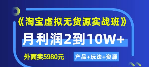 《淘宝虚拟无货源实战班》线上第四期:月利润2到10W+(产品+玩法+资源)