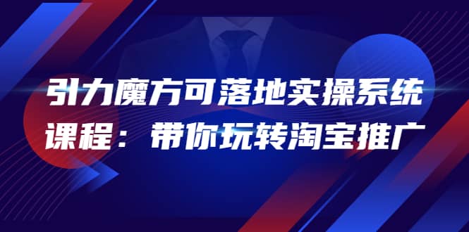 2022引力魔方可落地实操系统课程:带你玩转淘宝推广(12节课)
