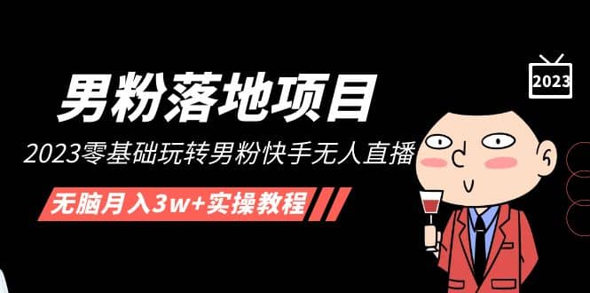 【男粉落地项目】2023零基础玩转男粉快手无人直播,无脑月入3w+实操教程!