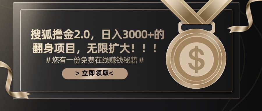 搜狐撸金2.0日入3000+,可无限扩大的翻身项目