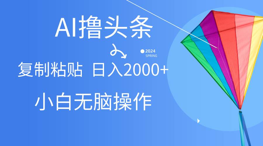 AI一键生成爆款文章撸头条,无脑操作,复制粘贴轻松,日入2000+