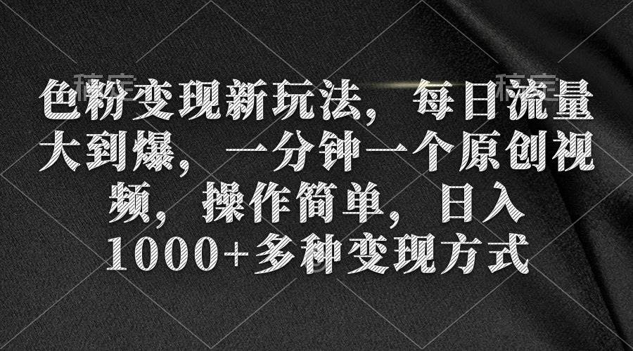 色粉变现新玩法,每日流量大到爆,一分钟一个原创视频,操作简单,日入1000+