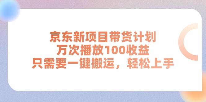 京东新项目带货计划,万次播放100收益,只需要一键搬运,轻松上手