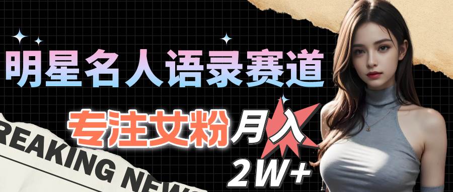明星名人语录赛道全新升级玩法,专注女粉,月入2W+(教程+1303G素材)