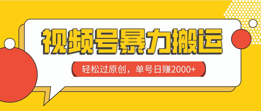 视频号暴力搬运,轻松过原创,单号日赚2000+