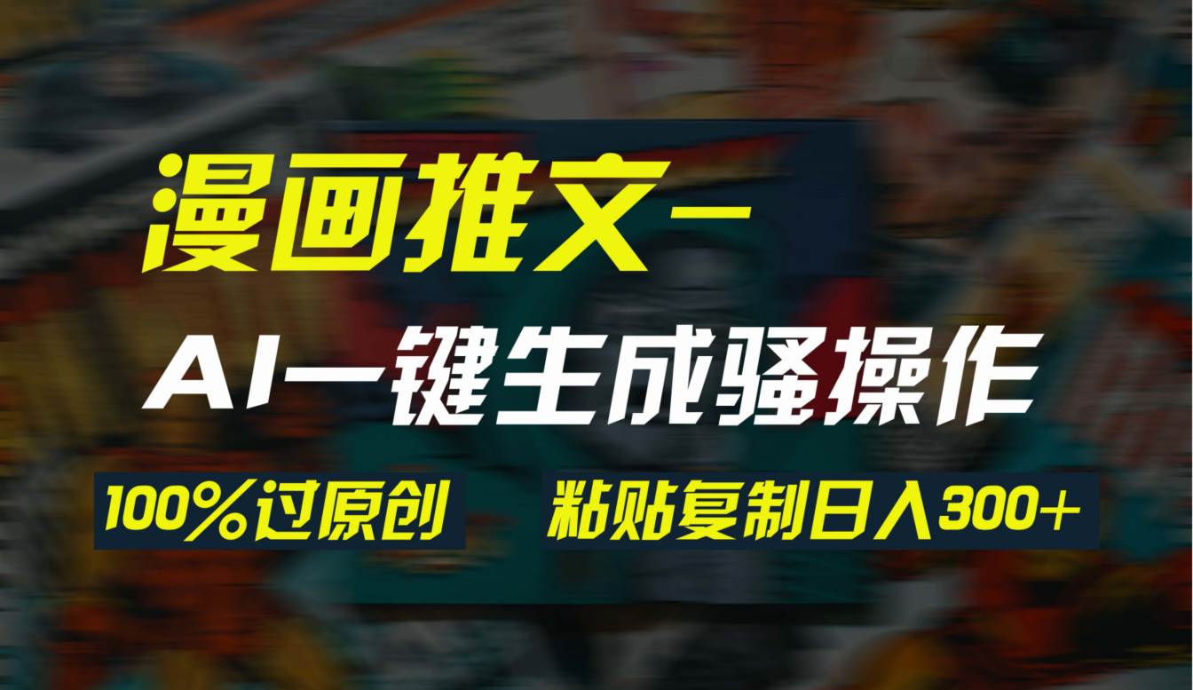 AI一键生成漫画爆款视频,3分钟1条双重去重100%过原创,粘贴复制日入300+