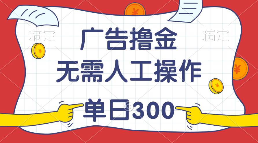最新教程!广告撸金,无需人工操作,单日收入300+