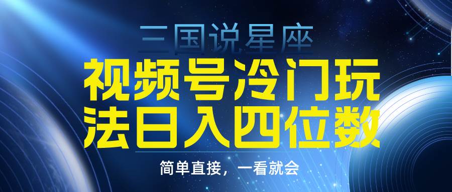 视频号掘金冷门玩法,三国星座赛道,日入四位数(教程+素材)
