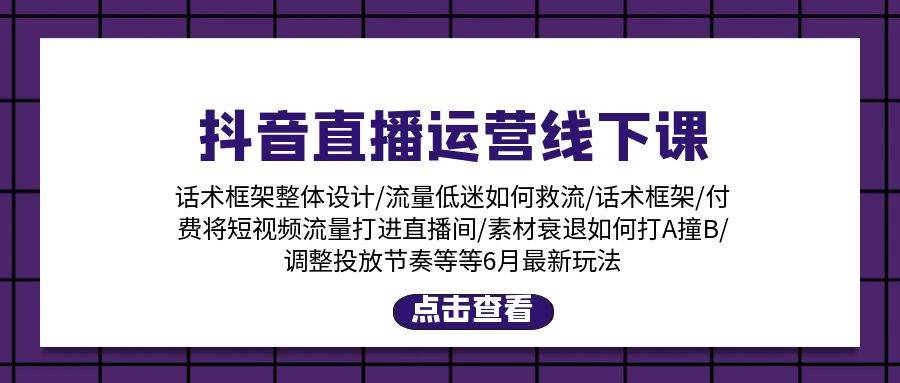 抖音直播运营线下课:话术框架/付费流量直播间/素材A撞B/等6月新玩法