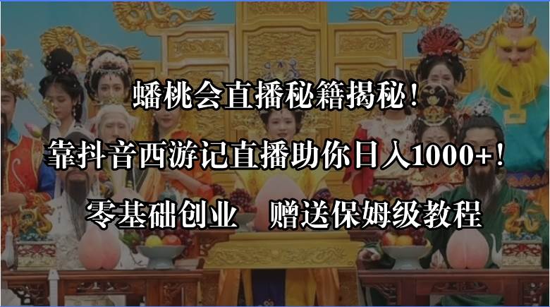 蟠桃会直播秘籍揭秘!靠抖音西游记直播日入1000+零基础创业,赠保姆级教程