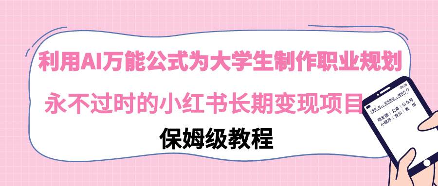 利用AI万能公式为大学生制作职业规划,永不过时的小红书长期变现项目