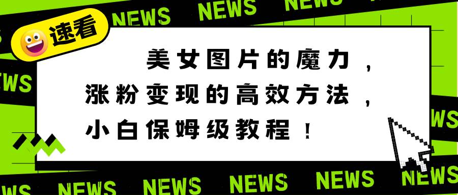 美女图片的魔力,涨粉变现的高效方法,小白保姆级教程!