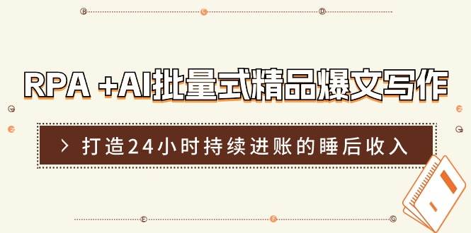 RPA +AI批量式 精品爆文写作  日更实操营,打造24小时持续进账的睡后收入