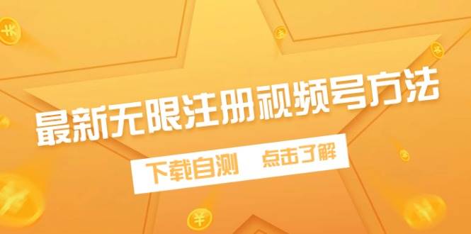 最新无限注册视频号方法,下载自测