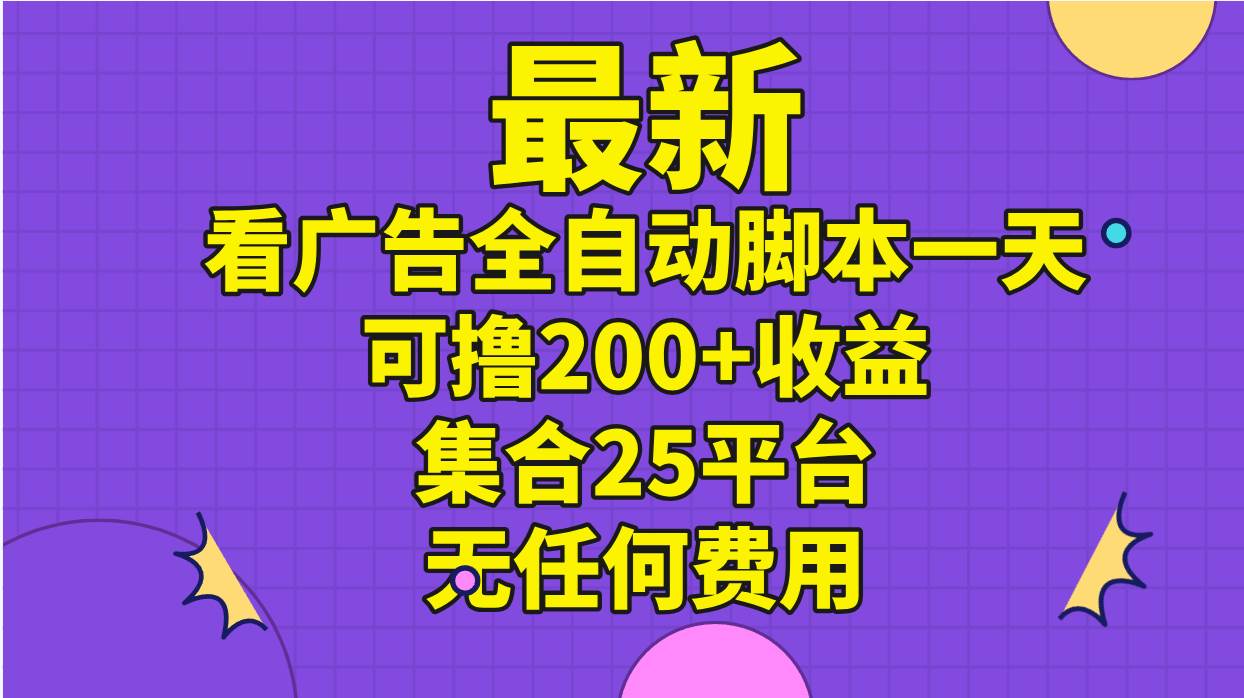 最新看广告全自动脚本一天可撸200+收益 。集合25平台 ,无任何费用