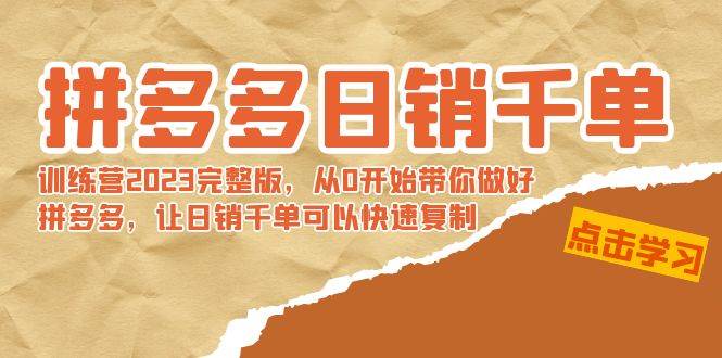 拼多多日销千单训练营2023完 拼多多日销千单训练营2023完整版,从0开始带你做好拼多多,让日销千单可以快速复制