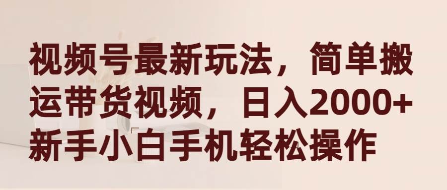 视频号最新玩法,简单搬运带货视频,日入2000+,新手小白手机轻松操作
