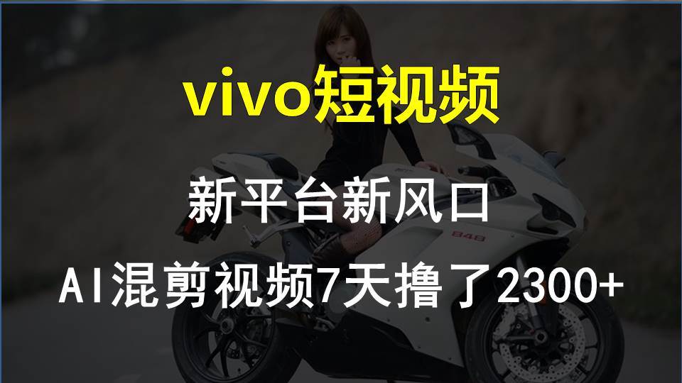 vivo短视频:新平台新风口,AI混剪视频7天撸了2300+