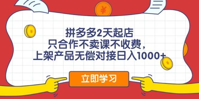 拼多多2天起店,只合作不卖课不收费,上架产品无偿对接日入1000+