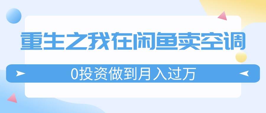 重生之我在闲鱼卖空调,0投资做到月入过万,迎娶白富美,走上人生巅峰