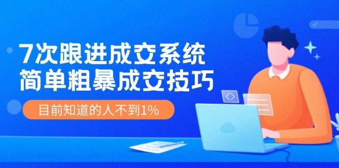 7次 跟进 成交系统:简单粗暴成交技巧,目前知道的人不到1%