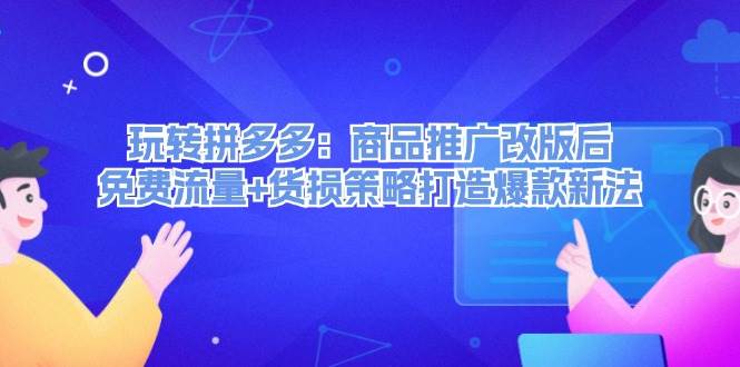 玩转拼多多:商品推广改版后,免费流量+货损策略打造爆款新法(无水印)