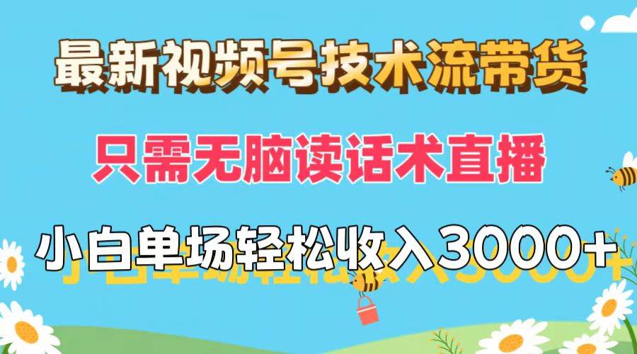 最新视频号技术流带货,只需无脑读话术直播,小白单场直播纯收益也能轻…